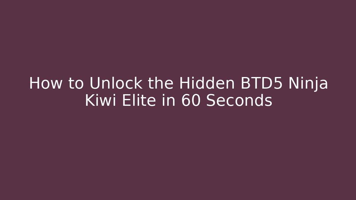 How to Unlock the Hidden BTD5 Ninja Kiwi Elite in 60 Seconds