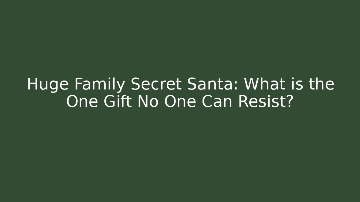 Huge Family Secret Santa: What is the One Gift No One Can Resist?