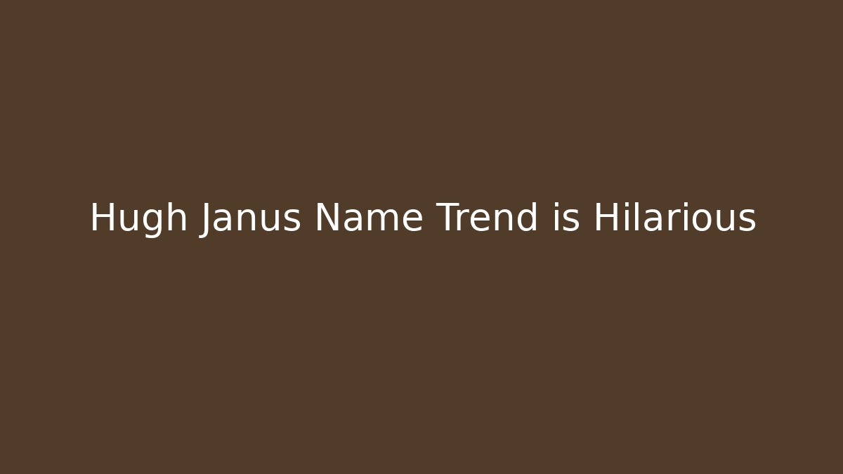 Hugh Janus Name Trend is Hilarious