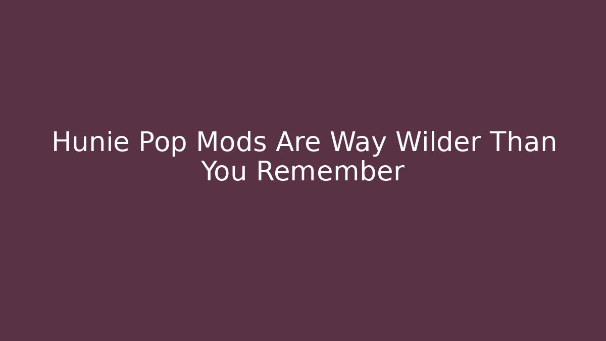 Hunie Pop Mods Are Way Wilder Than You Remember