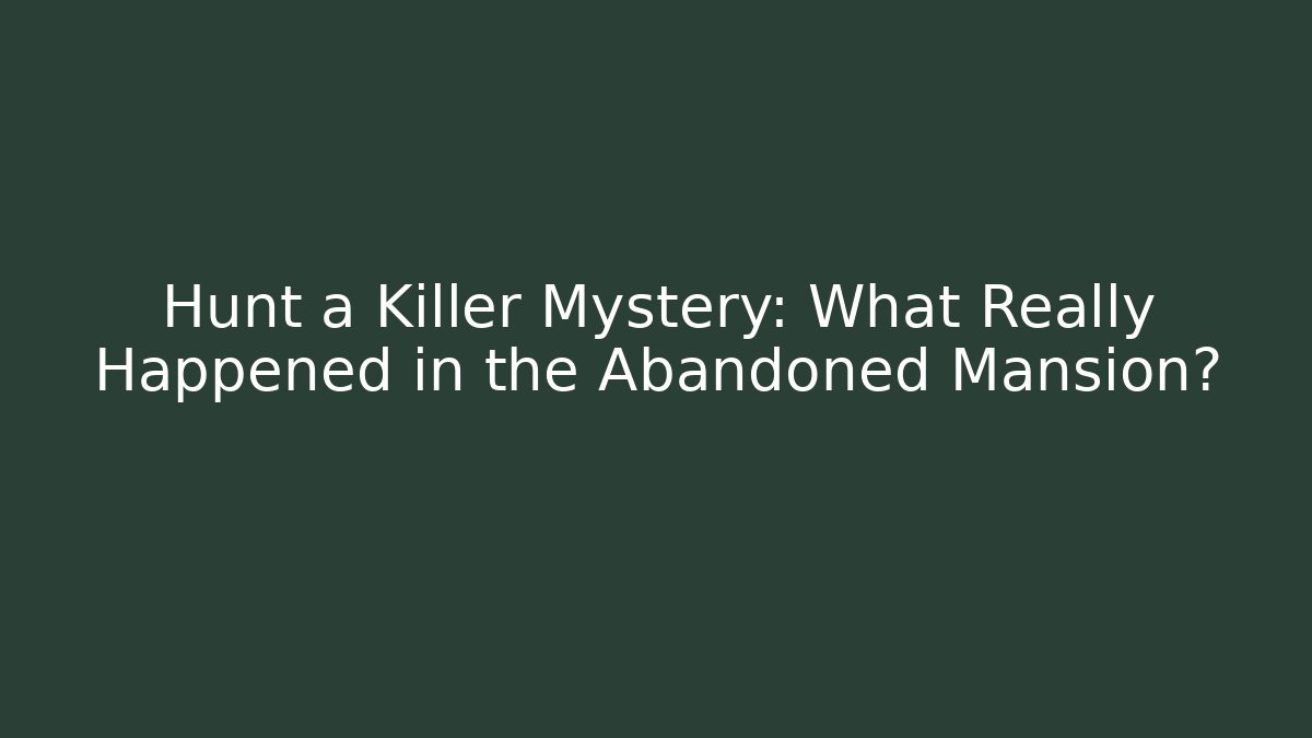 Hunt a Killer Mystery: What Really Happened in the Abandoned Mansion?