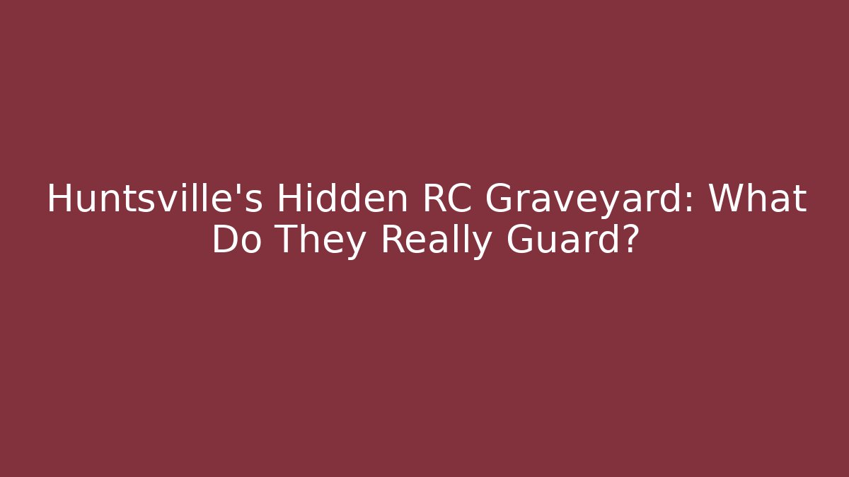 Huntsville's Hidden RC Graveyard: What Do They Really Guard?
