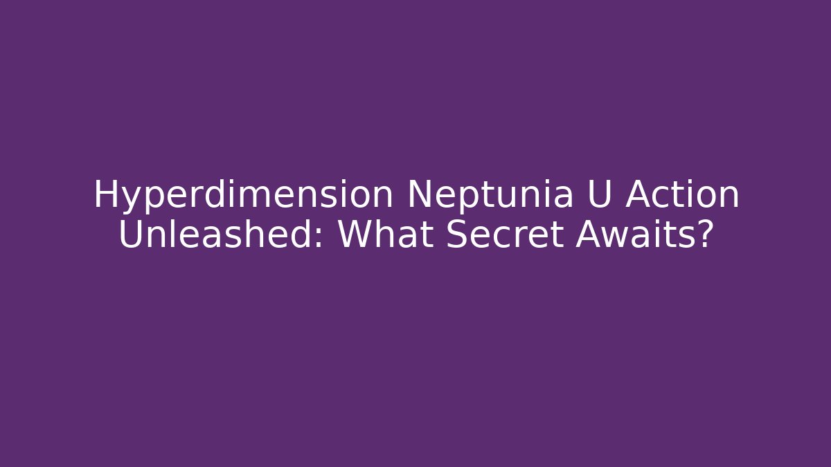 Hyperdimension Neptunia U Action Unleashed: What Secret Awaits?