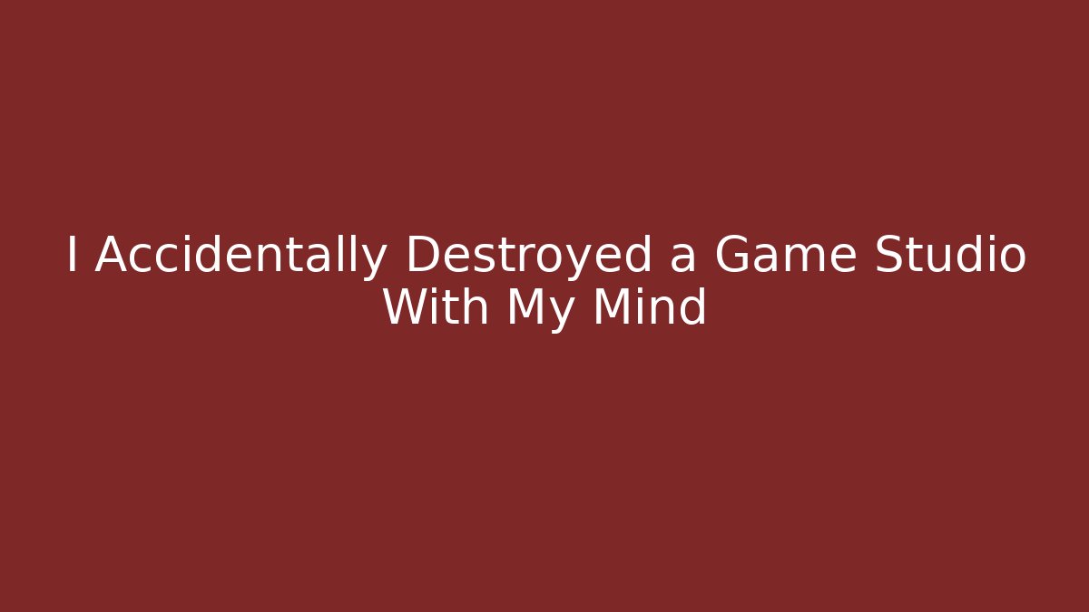 I Accidentally Destroyed a Game Studio With My Mind
