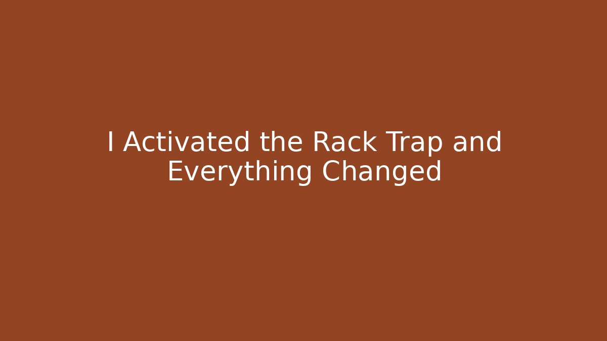 I Activated the Rack Trap and Everything Changed