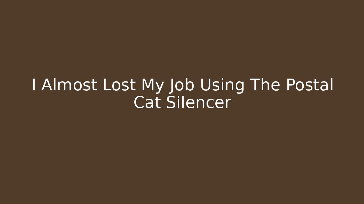 I Almost Lost My Job Using The Postal Cat Silencer - Buddy Program