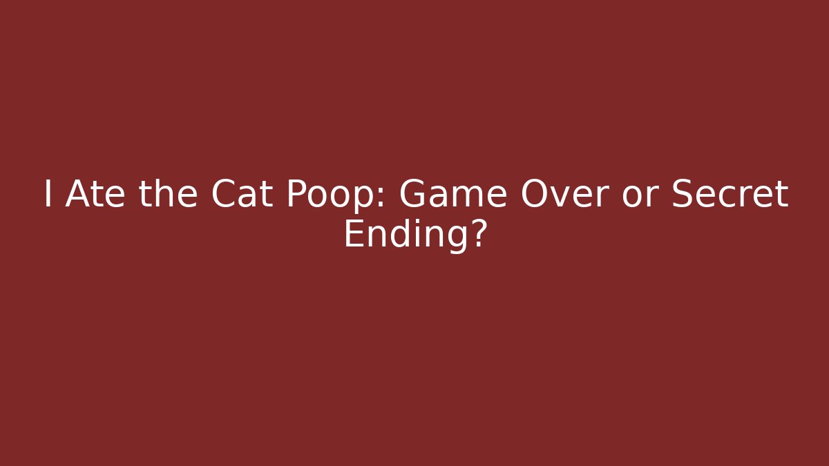 I Ate the Cat Poop: Game Over or Secret Ending?
