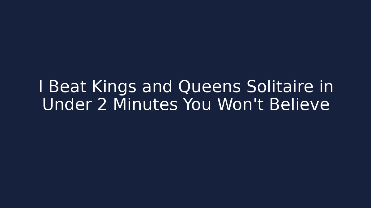 I Beat Kings and Queens Solitaire in Under 2 Minutes You Won't Believe