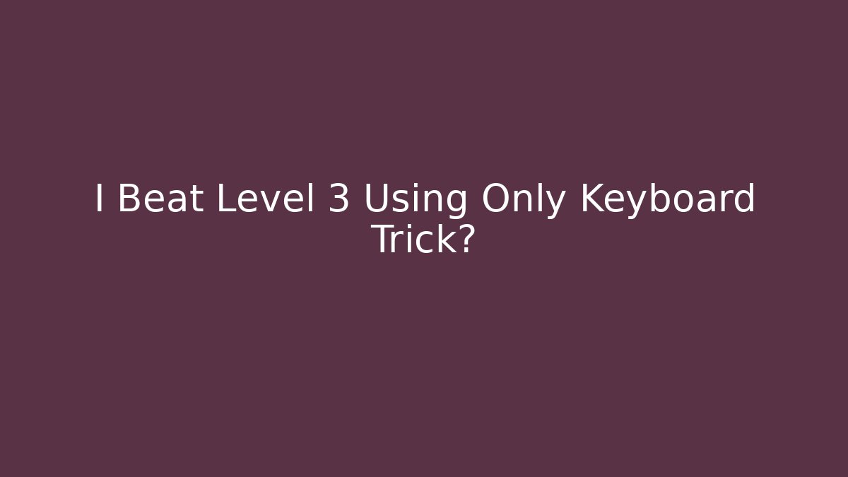 I Beat Level 3 Using Only Keyboard Trick?