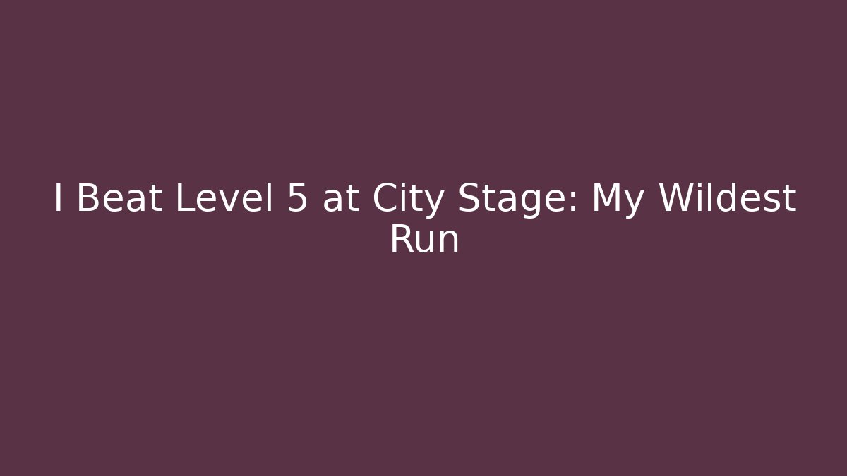 I Beat Level 5 at City Stage: My Wildest Run
