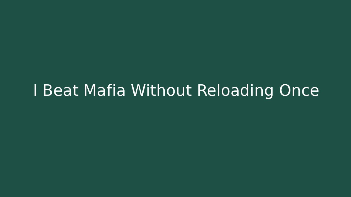 I Beat Mafia Without Reloading Once