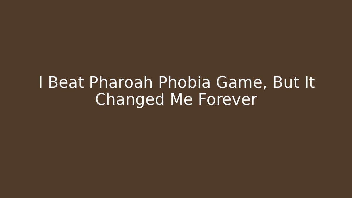 I Beat Pharoah Phobia Game, But It Changed Me Forever