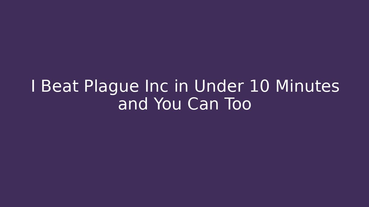 I Beat Plague Inc in Under 10 Minutes and You Can Too