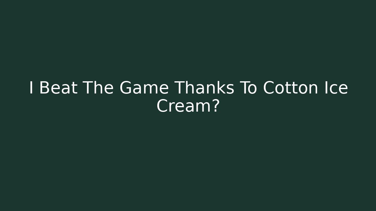 I Beat The Game Thanks To Cotton Ice Cream?