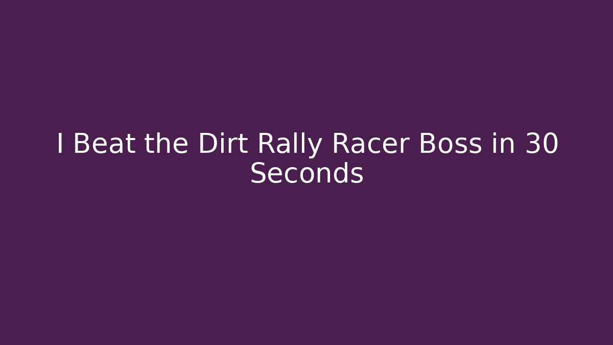 I Beat the Dirt Rally Racer Boss in 30 Seconds