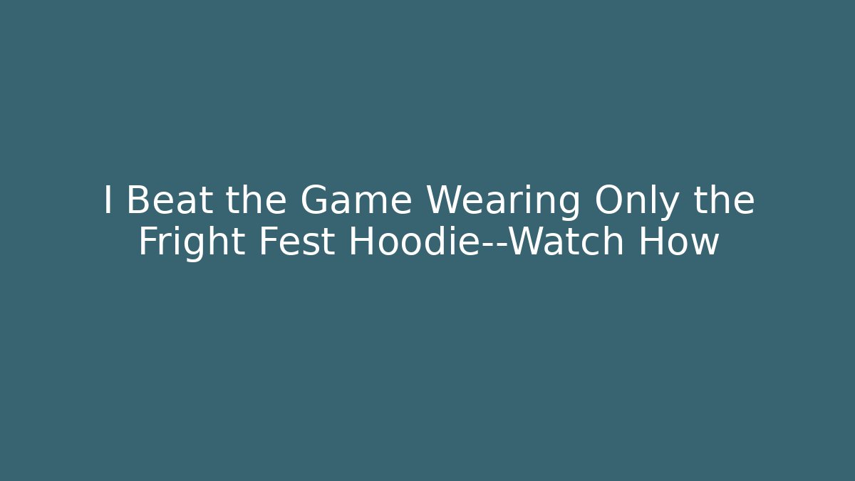 I Beat the Game Wearing Only the Fright Fest Hoodie—Watch How