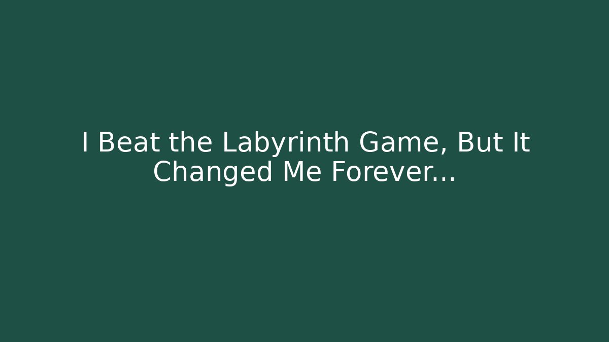 I Beat the Labyrinth Game, But It Changed Me Forever…