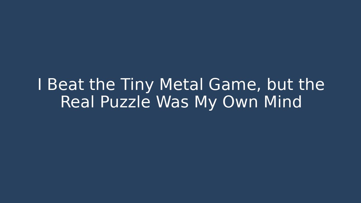I Beat the Tiny Metal Game, but the Real Puzzle Was My Own Mind