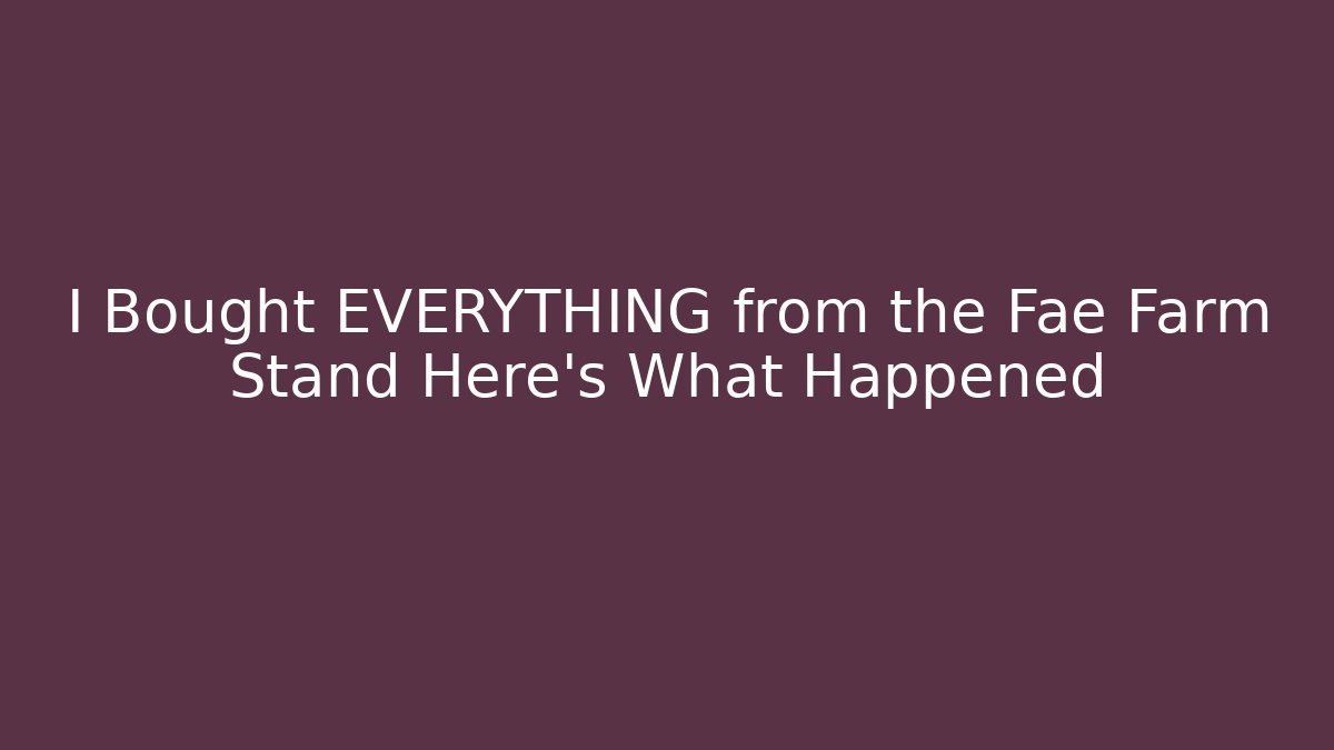 I Bought EVERYTHING from the Fae Farm Stand Here's What Happened