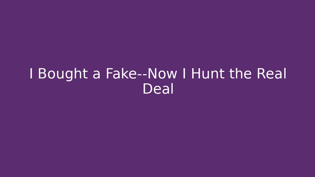 I Bought a Fake—Now I Hunt the Real Deal