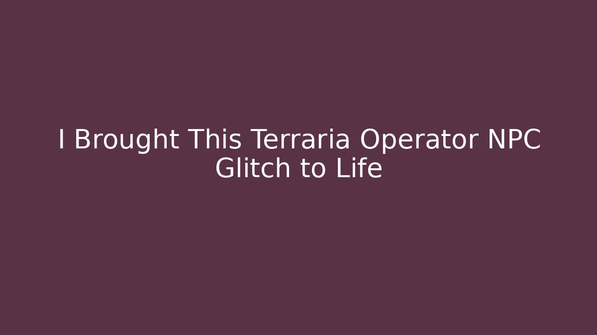 I Brought This Terraria Operator NPC Glitch to Life