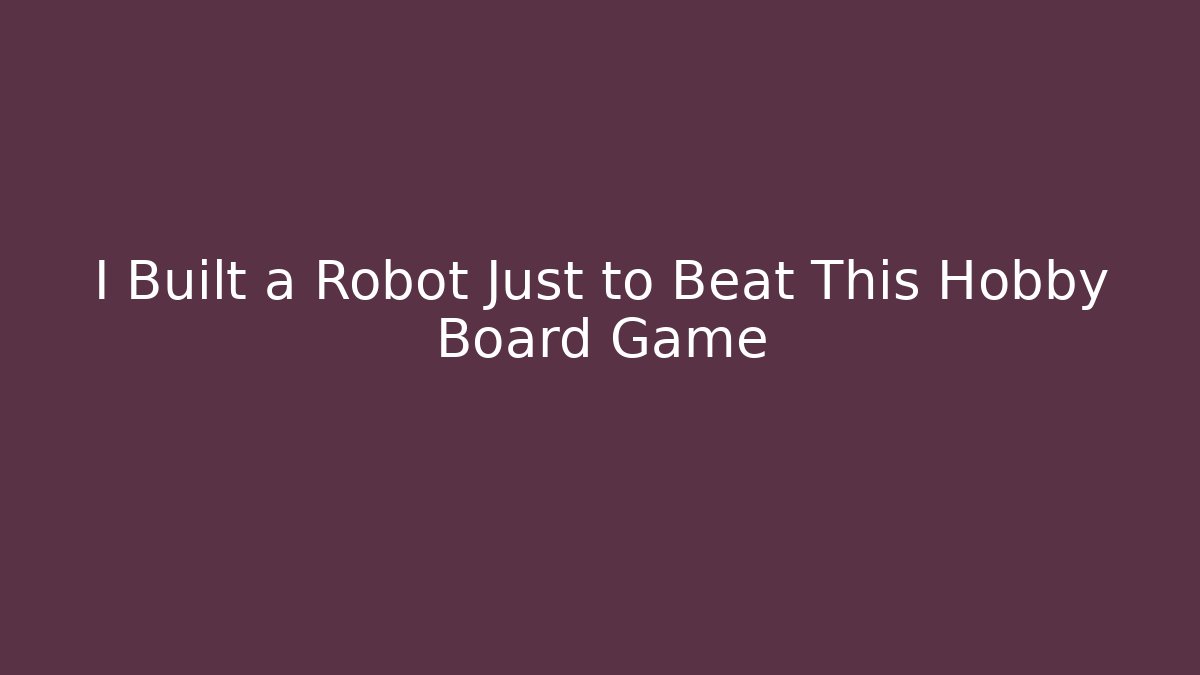 I Built a Robot Just to Beat This Hobby Board Game