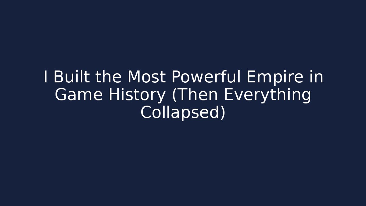 I Built the Most Powerful Empire in Game History (Then Everything Collapsed)