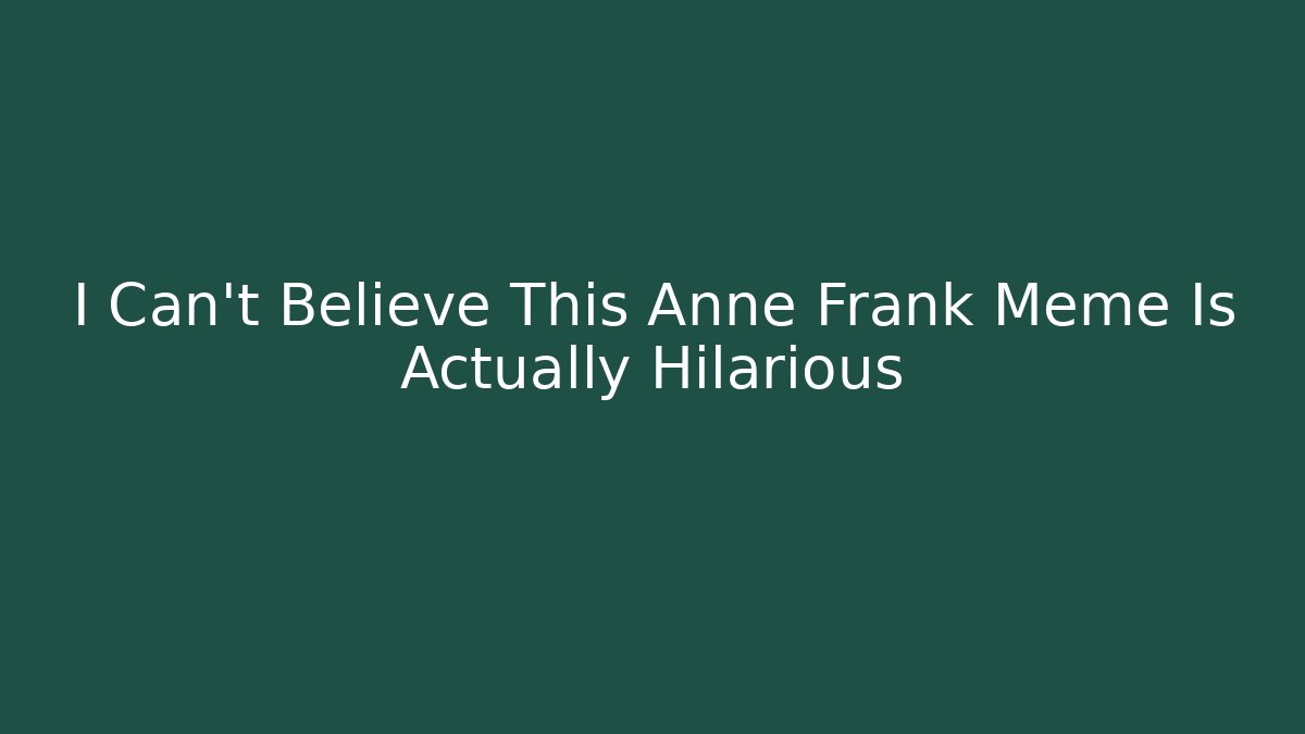 I Can't Believe This Anne Frank Meme Is Actually Hilarious
