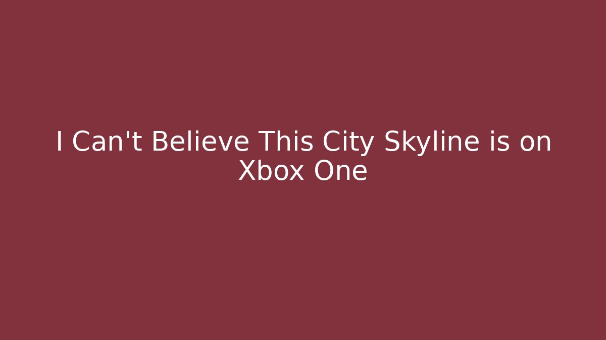 I Can't Believe This City Skyline is on Xbox One