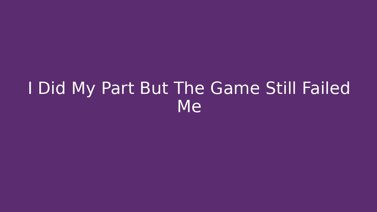I Did My Part But The Game Still Failed Me - Buddy Program