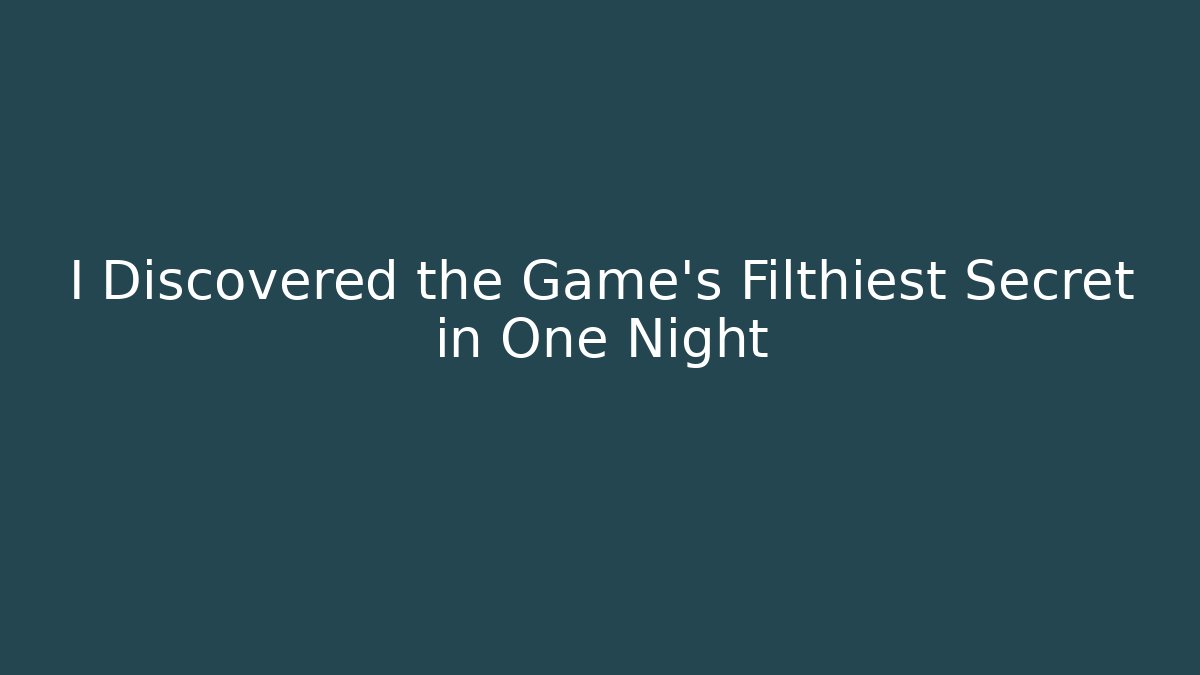I Discovered the Game's Filthiest Secret in One Night