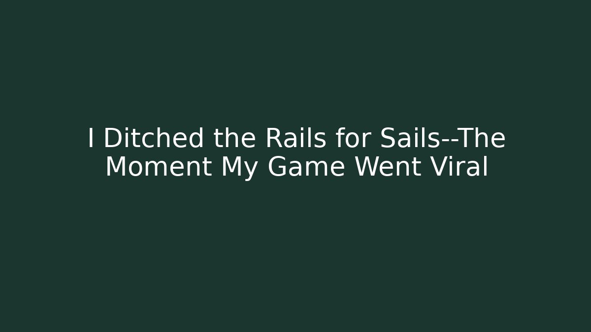 I Ditched the Rails for Sails—The Moment My Game Went Viral