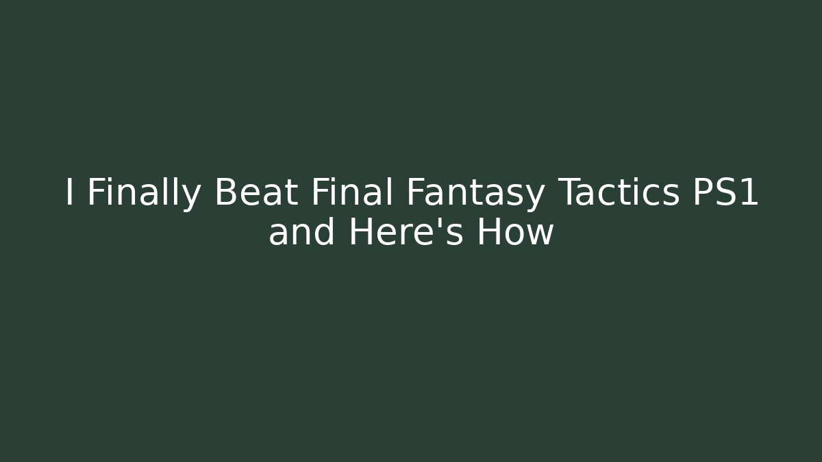 I Finally Beat Final Fantasy Tactics PS1 and Here's How