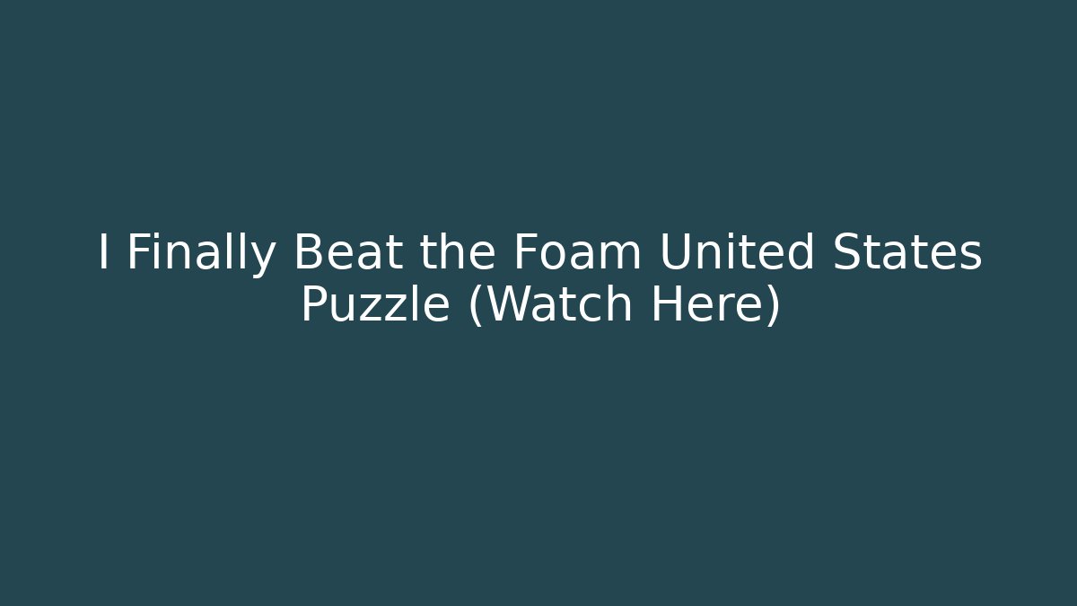 I Finally Beat the Foam United States Puzzle (Watch Here)