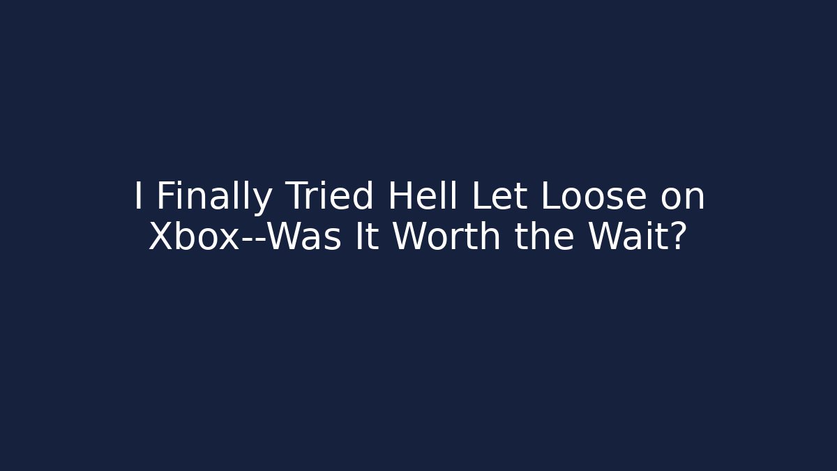 I Finally Tried Hell Let Loose on Xbox—Was It Worth the Wait?