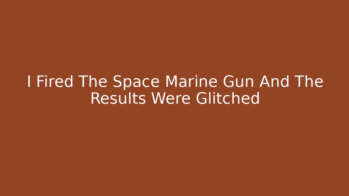 I Fired The Space Marine Gun And The Results Were Glitched