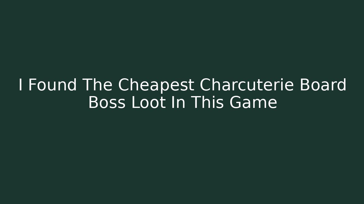 I Found The Cheapest Charcuterie Board Boss Loot In This Game