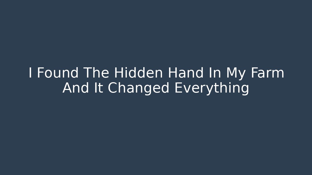 I Found The Hidden Hand In My Farm And It Changed Everything