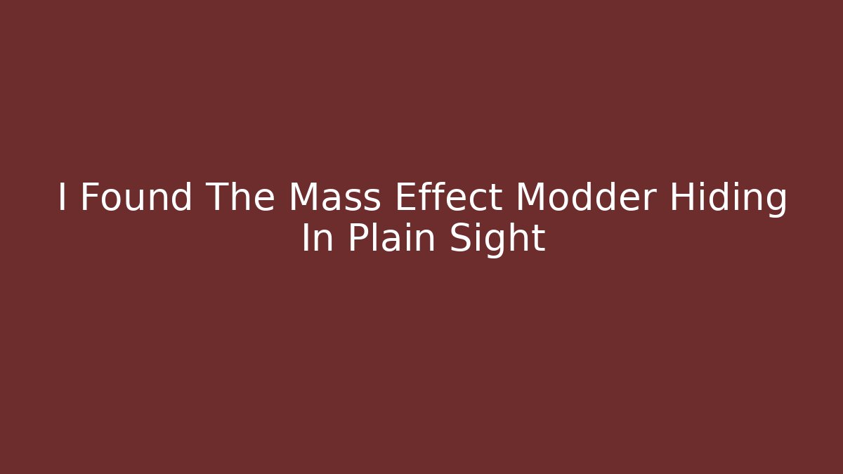 I Found The Mass Effect Modder Hiding In Plain Sight