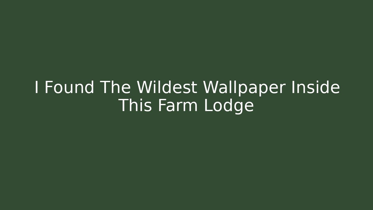 I Found The Wildest Wallpaper Inside This Farm Lodge
