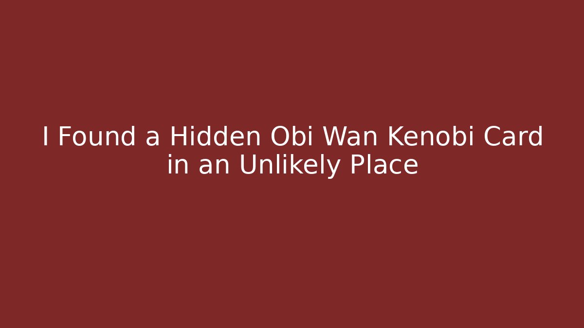 I Found a Hidden Obi Wan Kenobi Card in an Unlikely Place