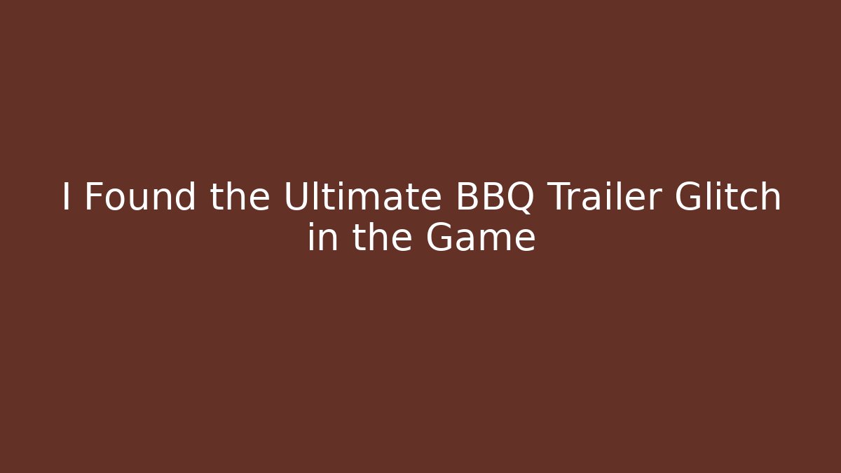 I Found the Ultimate BBQ Trailer Glitch in the Game