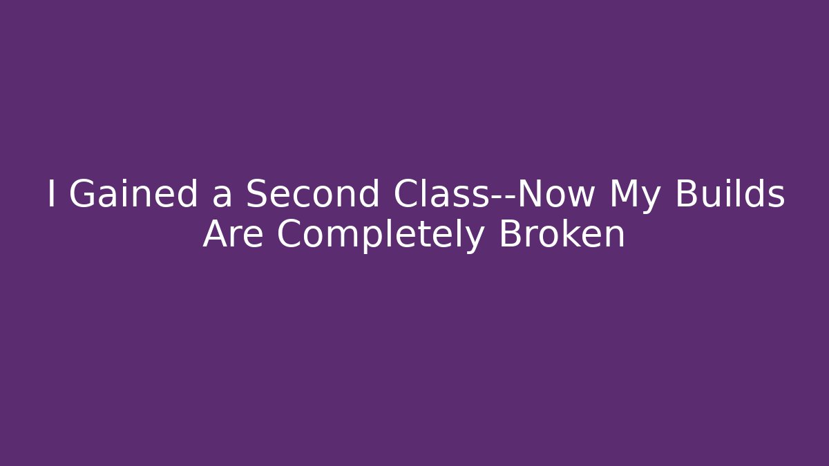 I Gained a Second Class—Now My Builds Are Completely Broken