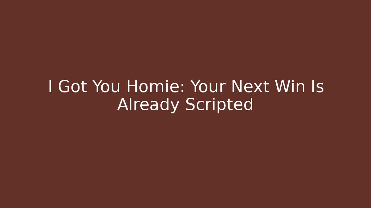 I Got You Homie: Your Next Win Is Already Scripted
