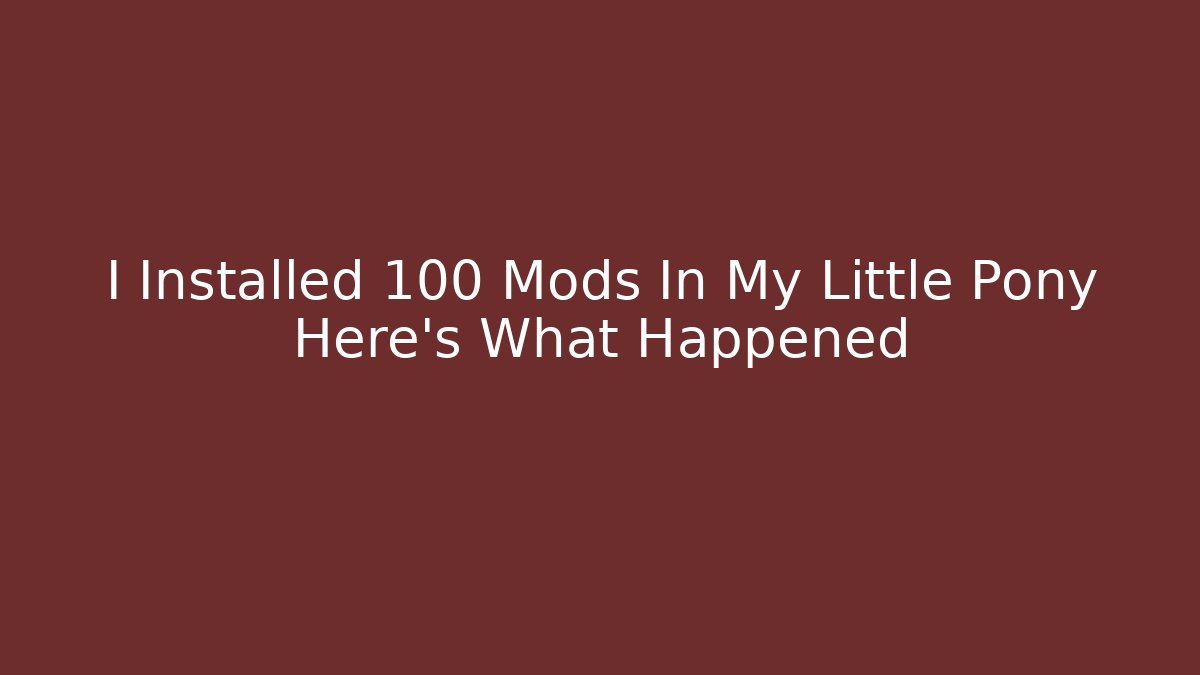 I Installed 100 Mods In My Little Pony Here's What Happened