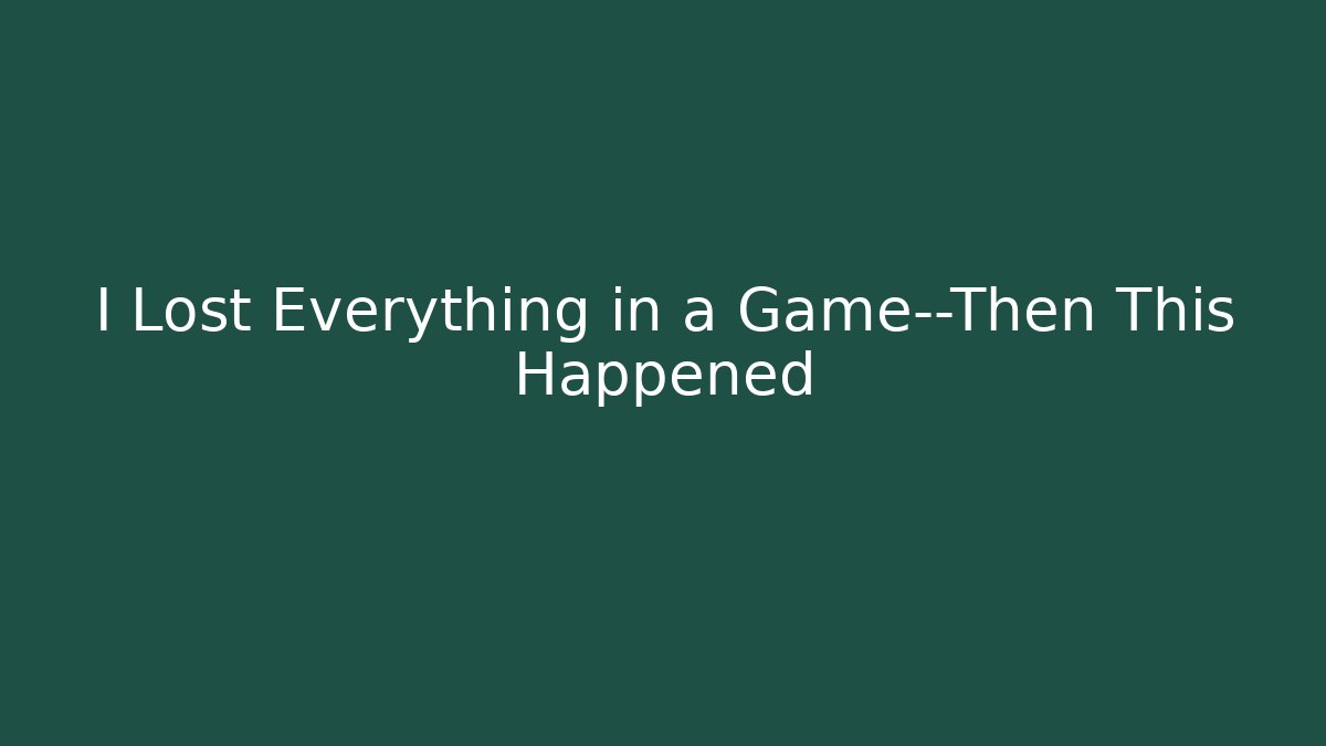 I Lost Everything in a Game—Then This Happened