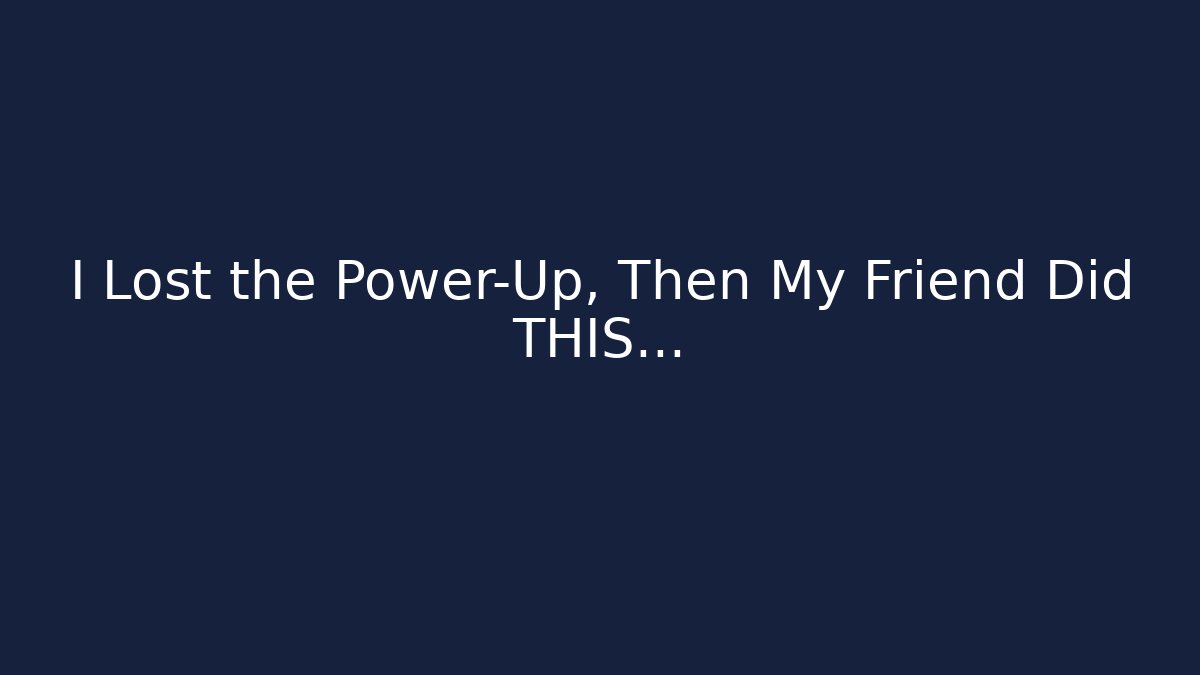 I Lost the Power-Up, Then My Friend Did THIS…