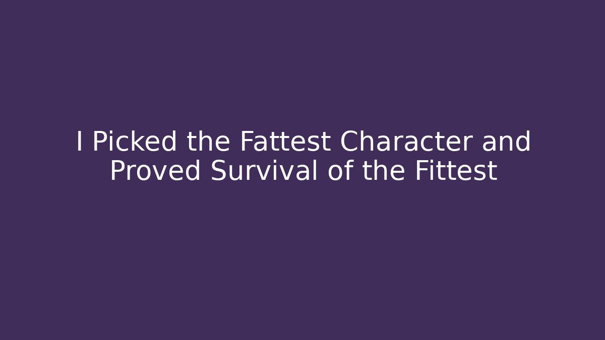 I Picked the Fattest Character and Proved Survival of the Fittest
