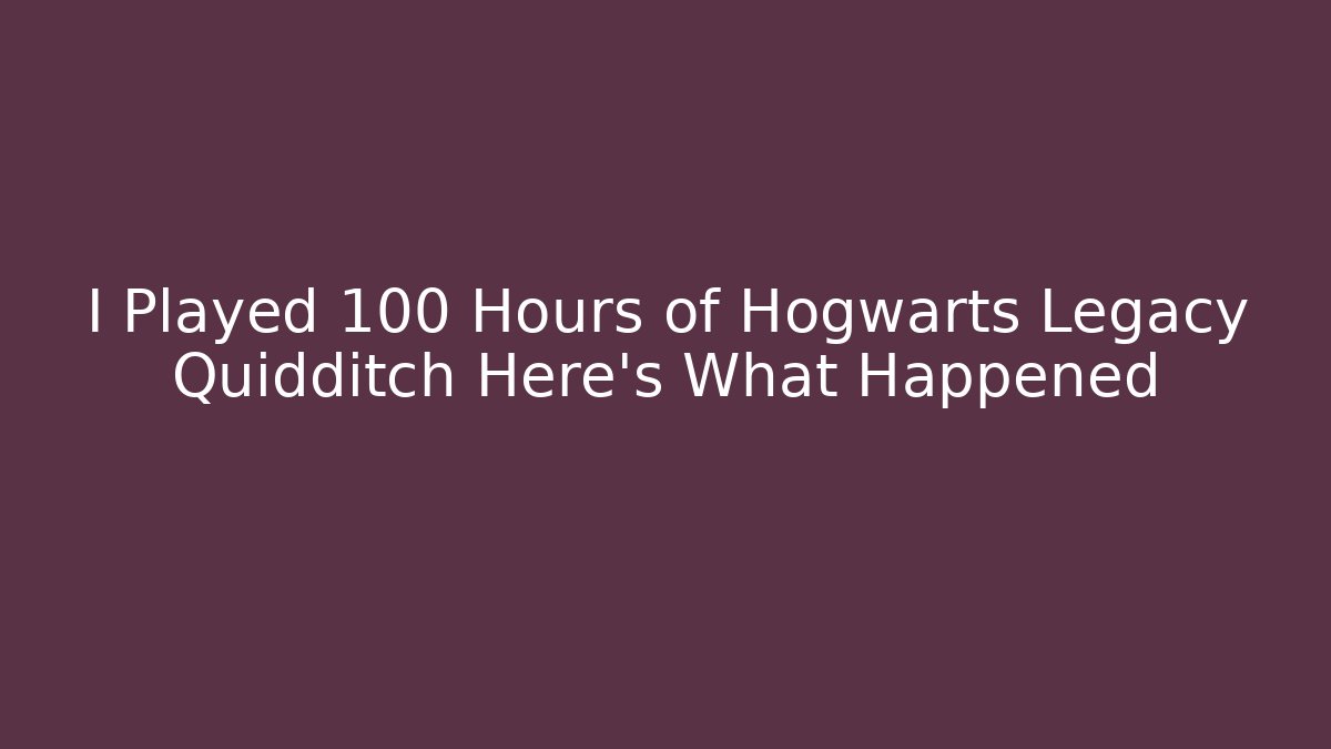 I Played 100 Hours of Hogwarts Legacy Quidditch Here's What Happened