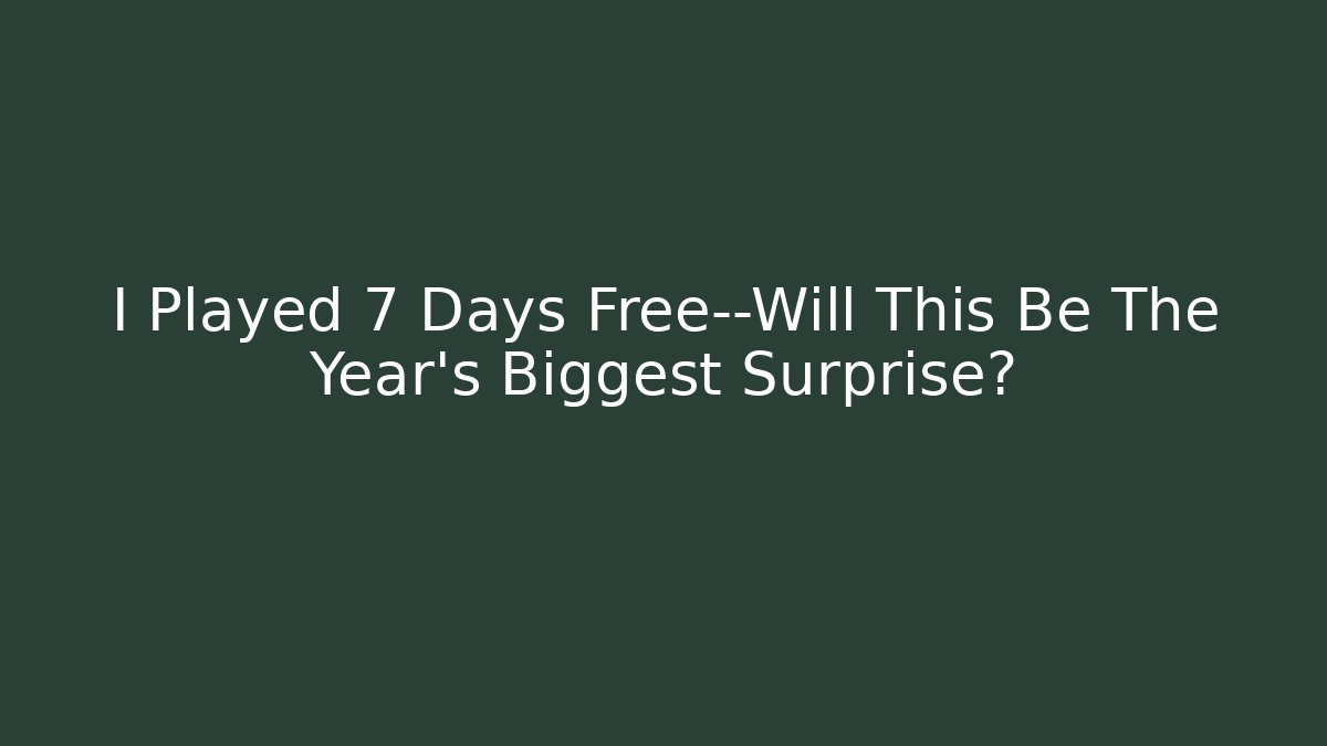 I Played 7 Days Free—Will This Be The Year's Biggest Surprise?